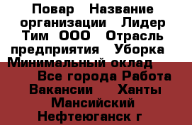 Повар › Название организации ­ Лидер Тим, ООО › Отрасль предприятия ­ Уборка › Минимальный оклад ­ 31 500 - Все города Работа » Вакансии   . Ханты-Мансийский,Нефтеюганск г.